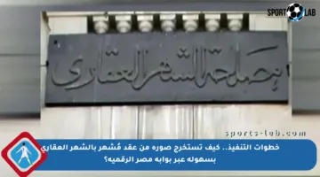 خطوات التنفيذ.. كيف تستخرج صورة من عقد مُشهر بالشهر العقاري بسهولة عبر بوابة مصر الرقمية؟